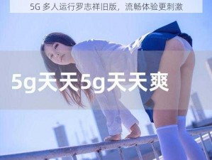 5G 多人运行罗志祥旧版，流畅体验更刺激