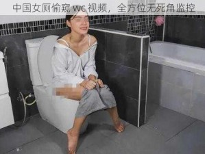 中国女厕偷窥 wc 视频，全方位无死角监控