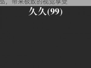 国产精品久久久久久 99 人妻精品，精选自国产影片中的优秀作品，带来极致的视觉享受