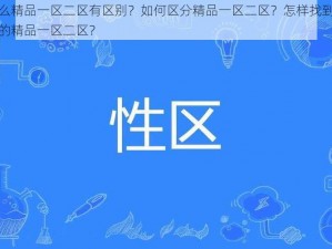 为什么精品一区二区有区别？如何区分精品一区二区？怎样找到适合自己的精品一区二区？