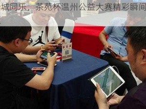 全城同乐，茶苑杯温州公益大赛精彩瞬间回顾