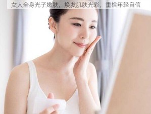 女人全身光子嫩肤，焕发肌肤光彩，重拾年轻自信