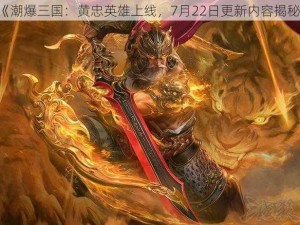 《潮爆三国：黄忠英雄上线，7月22日更新内容揭秘》