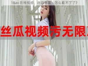 18av 在线视频，内容丰富，怎么看不了了？