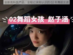 全新高科技产品，全程记录刚认识的 02 年舞蹈女孩