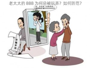 老太太的 BBB 为何总被玩弄？如何防范？