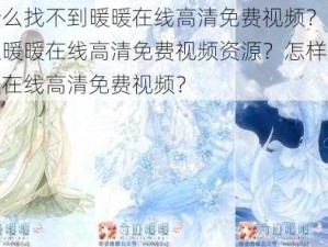 为什么找不到暖暖在线高清免费视频？如何获取暖暖在线高清免费视频资源？怎样观看暖暖在线高清免费视频？