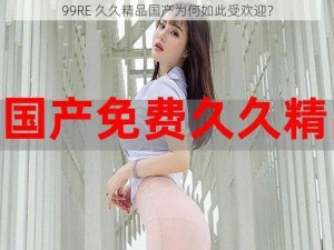 99RE 久久精品国产为何如此受欢迎？