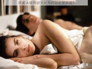 欧美 A 级肉欲大片为何如此受欢迎？