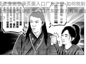 歪歪漫画登录页面入口广东之窗-如何找到歪歪漫画登录页面入口广东之窗？有哪些途径？