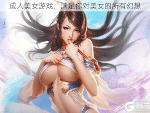 成人美女游戏，满足你对美女的所有幻想