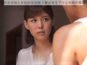 年轻的女邻居3;年轻的女邻居 3 最近发生了什么有趣的事情呢？