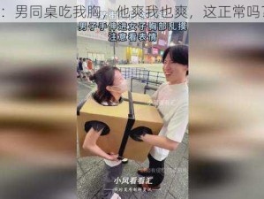 ：男同桌吃我胸，他爽我也爽，这正常吗？