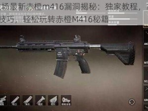 刺激战场最新赤橙m416漏洞揭秘：独家教程，掌握bug操作技巧，轻松玩转赤橙M416秘籍