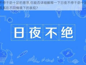 日夜不停干劲十足的意思,你能否详细解释一下日夜不停干劲十足的意思以及其在不同情境下的表现？