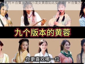 小龙女黄蓉系列 H 合集：为何小龙女黄蓉如此受欢迎？H 合集为何让人欲罢不能？