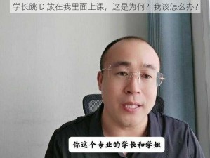 学长跳 D 放在我里面上课，这是为何？我该怎么办？