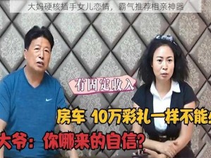 大妈硬核插手女儿恋情，霸气推荐相亲神器