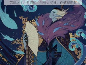 荒川之主：阴阳师中的强大式神，你值得拥有