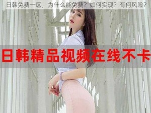 日韩免费一区，为什么能免费？如何实现？有何风险？