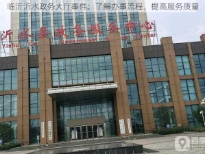 临沂沂水政务大厅事件：了解办事流程，提高服务质量