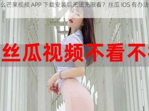 为什么芒果视频 APP 下载安装后无法无限看？丝瓜 IOS 有办法解决吗？