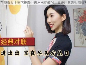 在观看女上男下无套进进出出视频时，需要注意哪些问题？