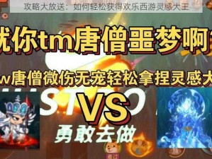 攻略大放送：如何轻松获得欢乐西游灵感大王