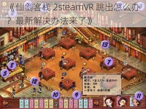 《仙剑客栈 2steamVR 跳出怎么办？最新解决办法来了》