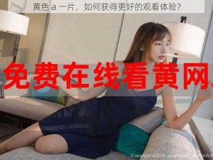 黄色 a 一片，如何获得更好的观看体验？