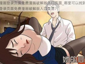 羞羞漫画登录页面免费漫画破解版入口页面_哪里可以找到羞羞漫画登录页面免费漫画破解版入口页面？