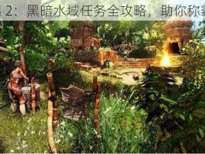 《崛起 2：黑暗水域任务全攻略，助你称霸海域》