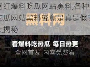 各种网红爆料吃瓜网站黑料,各种网红爆料吃瓜网站黑料究竟是真是假？背后真相大揭秘