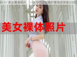 mm131 美女裸身图片，一款可以让你随时随地欣赏美女的应用