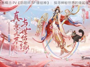 全新概念 PV《阴阳师 SP 缘结神》：探寻神秘世界的缘起缘灭