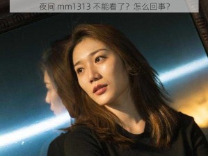 夜间 mm1313 不能看了？怎么回事？