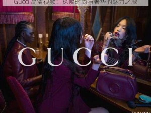 Gucci 高清视频：探索时尚与奢华的魅力之旅