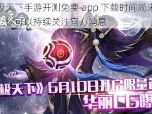 武极天下手游开测免费 app 下载时间尚未公布，你可以持续关注官方消息