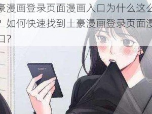 土豪漫画登录页面漫画入口为什么这么难找？如何快速找到土豪漫画登录页面漫画入口？