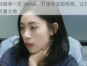 麻豆自媒体一区 SWAG，打造专业短视频，让你轻松成为流量主角