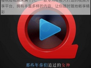 樱桃短视频未满十八：一款专为年轻人打造的视频分享平台，拥有丰富多样的内容，让你随时随地畅享精彩