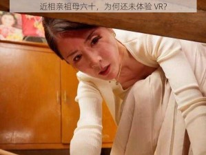 近相亲祖母六十，为何还未体验 VR？