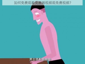 如何免费观看免费啪视频观免费视频？