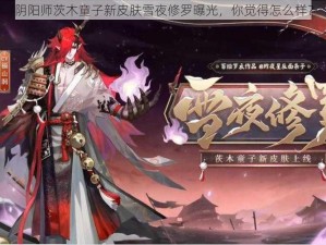 阴阳师茨木童子新皮肤雪夜修罗曝光，你觉得怎么样？