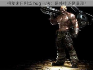 揭秘末日剧场 bug 卡法：是外挂还是漏洞？