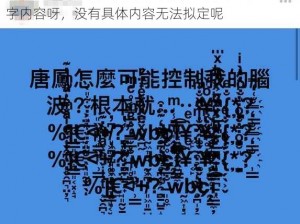 中文字幕乱码文字,请提供具体的中文字幕乱码文字内容呀，没有具体内容无法拟定呢