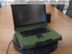 中国 windows 野外使用体验如何？专业户外笔记本电脑