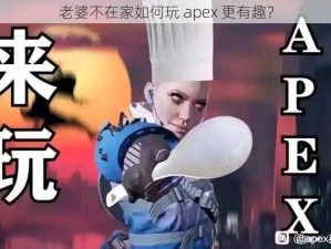 老婆不在家如何玩 apex 更有趣？