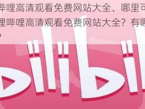 哔哩哔哩高清观看免费网站大全、哪里可以找到哔哩哔哩高清观看免费网站大全？有哪些推荐的？