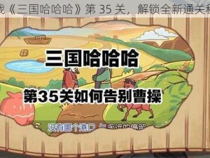 挑战《三国哈哈哈》第 35 关，解锁全新通关秘籍